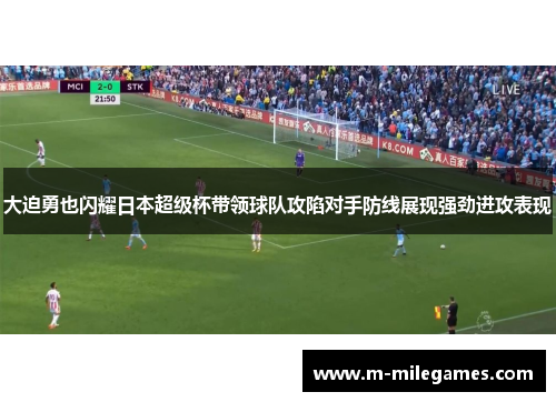 大迫勇也闪耀日本超级杯带领球队攻陷对手防线展现强劲进攻表现