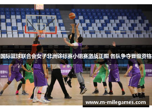 国际篮球联合会女子非洲锦标赛小组赛激战正酣 各队争夺晋级资格