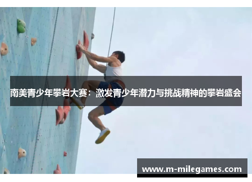 南美青少年攀岩大赛：激发青少年潜力与挑战精神的攀岩盛会