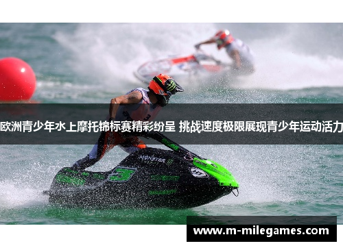 欧洲青少年水上摩托锦标赛精彩纷呈 挑战速度极限展现青少年运动活力