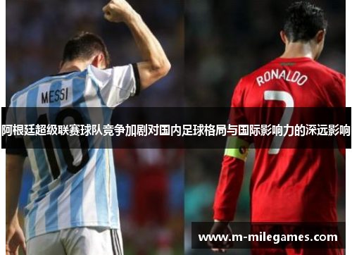 阿根廷超级联赛球队竞争加剧对国内足球格局与国际影响力的深远影响