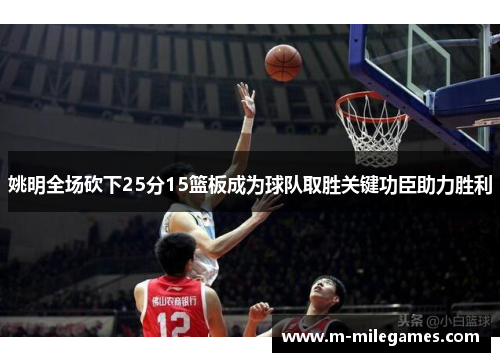 姚明全场砍下25分15篮板成为球队取胜关键功臣助力胜利