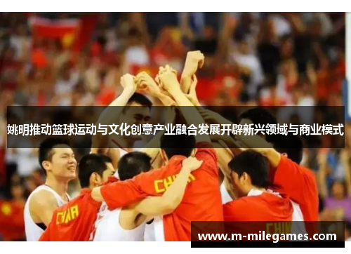姚明推动篮球运动与文化创意产业融合发展开辟新兴领域与商业模式