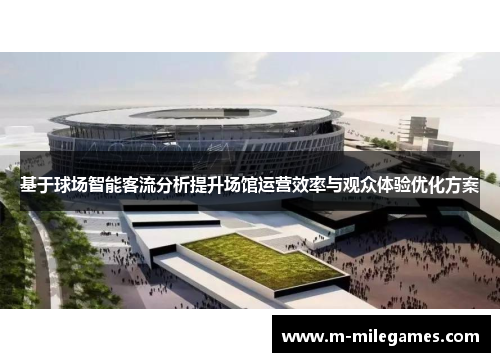 基于球场智能客流分析提升场馆运营效率与观众体验优化方案