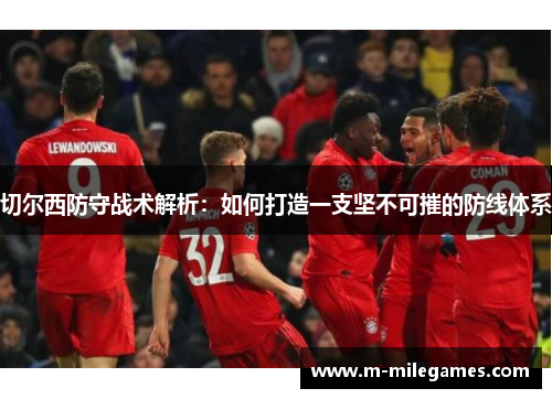 切尔西防守战术解析：如何打造一支坚不可摧的防线体系