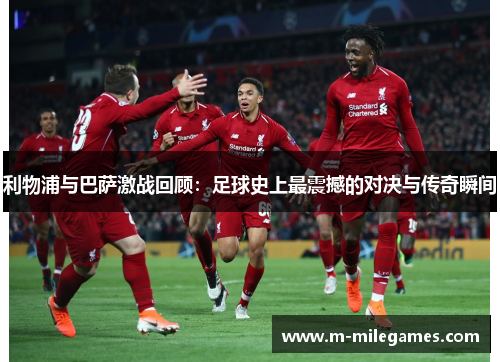 利物浦与巴萨激战回顾：足球史上最震撼的对决与传奇瞬间