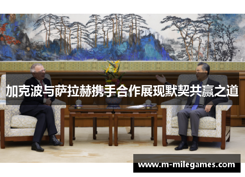 加克波与萨拉赫携手合作展现默契共赢之道