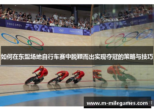 如何在东盟场地自行车赛中脱颖而出实现夺冠的策略与技巧