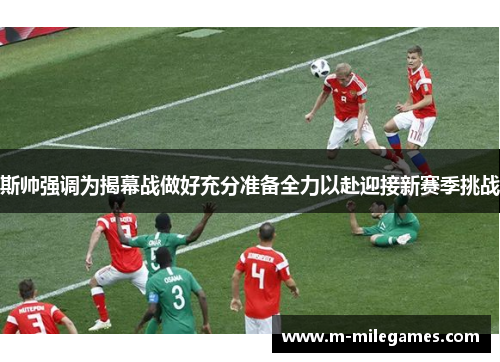 斯帅强调为揭幕战做好充分准备全力以赴迎接新赛季挑战