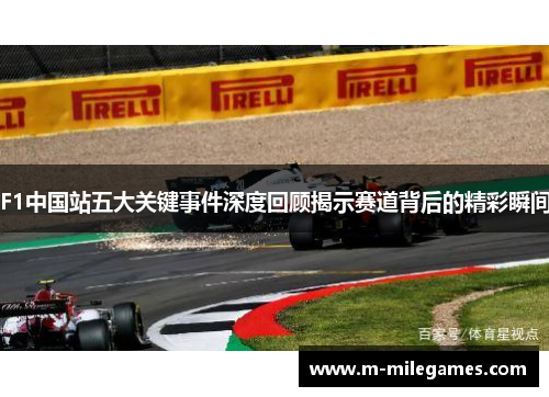 F1中国站五大关键事件深度回顾揭示赛道背后的精彩瞬间
