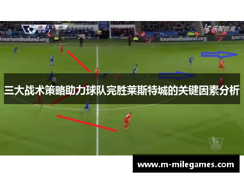 三大战术策略助力球队完胜莱斯特城的关键因素分析