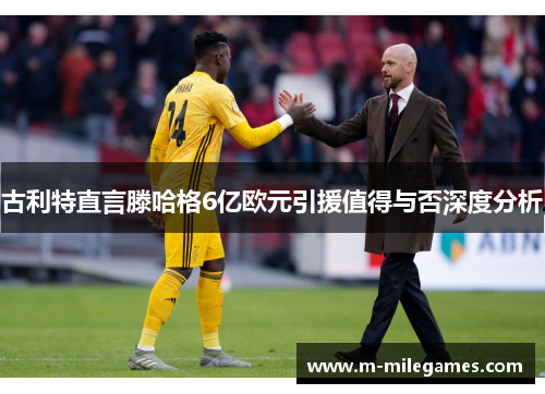 古利特直言滕哈格6亿欧元引援值得与否深度分析