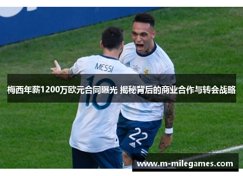 梅西年薪1200万欧元合同曝光 揭秘背后的商业合作与转会战略