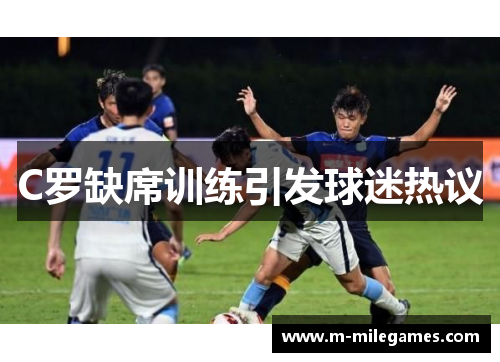 C罗缺席训练引发球迷热议