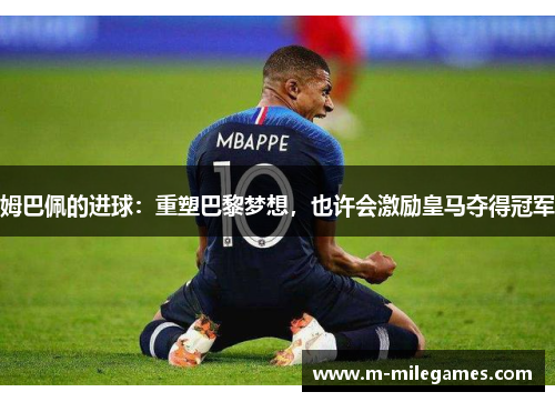 姆巴佩的进球：重塑巴黎梦想，也许会激励皇马夺得冠军
