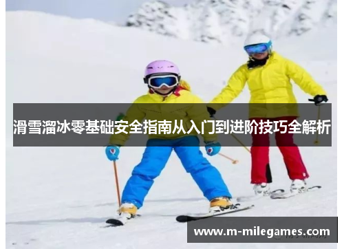 滑雪溜冰零基础安全指南从入门到进阶技巧全解析
