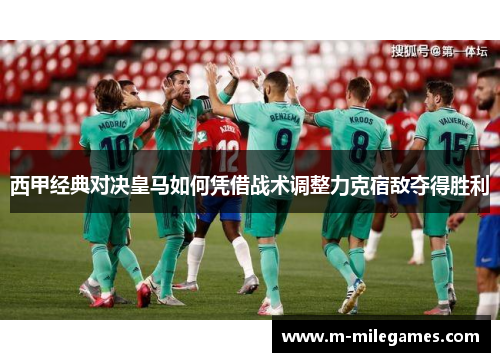 西甲经典对决皇马如何凭借战术调整力克宿敌夺得胜利