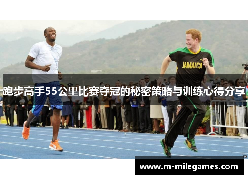 跑步高手55公里比赛夺冠的秘密策略与训练心得分享