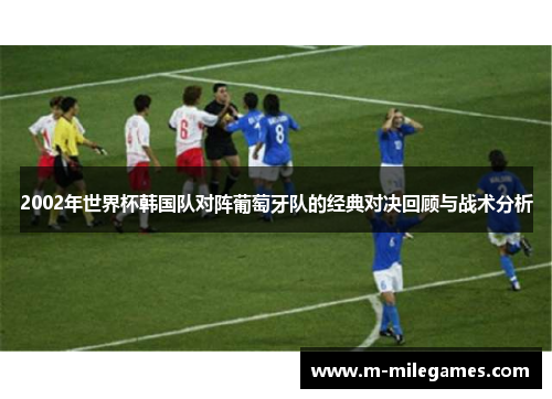 2002年世界杯韩国队对阵葡萄牙队的经典对决回顾与战术分析