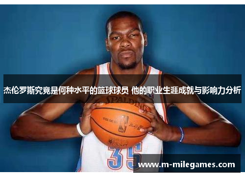 杰伦罗斯究竟是何种水平的篮球球员 他的职业生涯成就与影响力分析