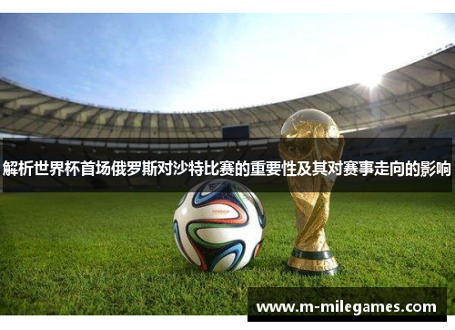 解析世界杯首场俄罗斯对沙特比赛的重要性及其对赛事走向的影响