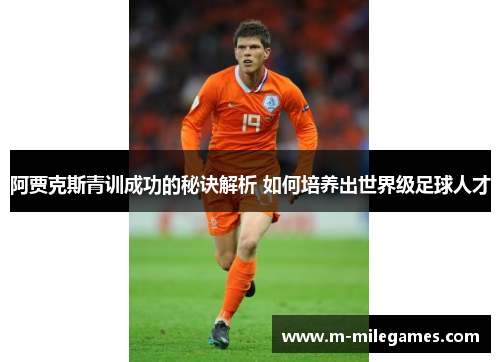 阿贾克斯青训成功的秘诀解析 如何培养出世界级足球人才