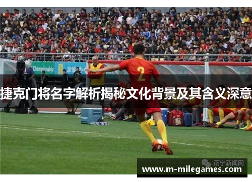 捷克门将名字解析揭秘文化背景及其含义深意