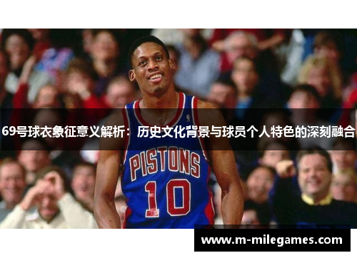 69号球衣象征意义解析：历史文化背景与球员个人特色的深刻融合