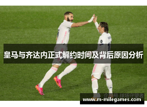 皇马与齐达内正式解约时间及背后原因分析