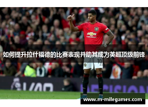 如何提升拉什福德的比赛表现并助其成为英超顶级前锋