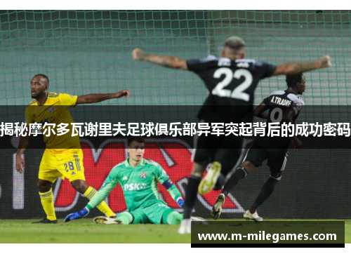 揭秘摩尔多瓦谢里夫足球俱乐部异军突起背后的成功密码