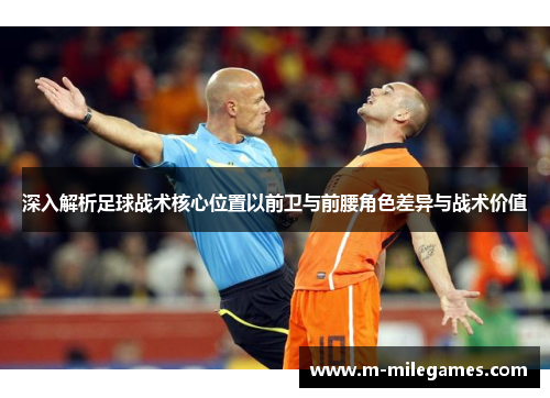 深入解析足球战术核心位置以前卫与前腰角色差异与战术价值