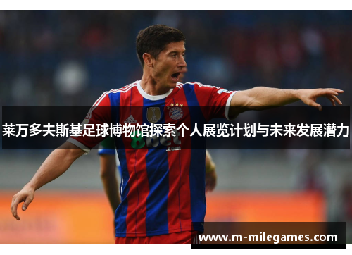 莱万多夫斯基足球博物馆探索个人展览计划与未来发展潜力