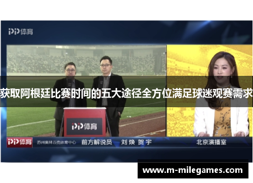 获取阿根廷比赛时间的五大途径全方位满足球迷观赛需求 获取阿根廷比赛时间的五大途径全方位满足球迷观赛需求