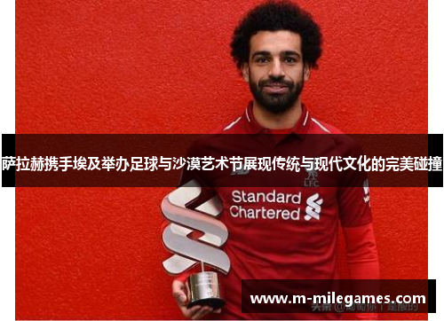 萨拉赫携手埃及举办足球与沙漠艺术节展现传统与现代文化的完美碰撞 萨拉赫携手埃及举办足球与沙漠艺术节展现传统与现代文化的完美碰撞