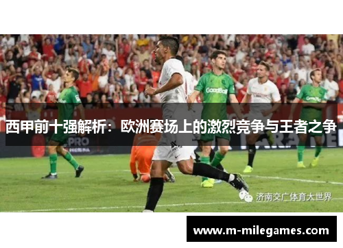 西甲前十强解析:欧洲赛场上的激烈竞争与王者之争 西甲前十强解析:欧洲赛场上的激烈竞争与王者之争