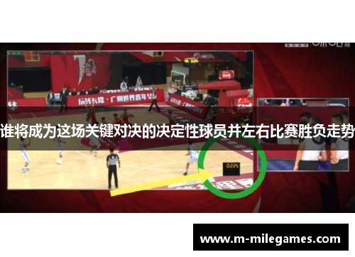 谁将成为这场关键对决的决定性球员并左右比赛胜负走势