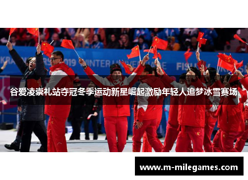 谷爱凌崇礼站夺冠冬季运动新星崛起激励年轻人追梦冰雪赛场