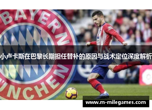 小卢卡斯在巴黎长期担任替补的原因与战术定位深度解析