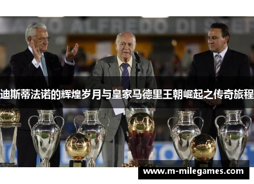 迪斯蒂法诺的辉煌岁月与皇家马德里王朝崛起之传奇旅程