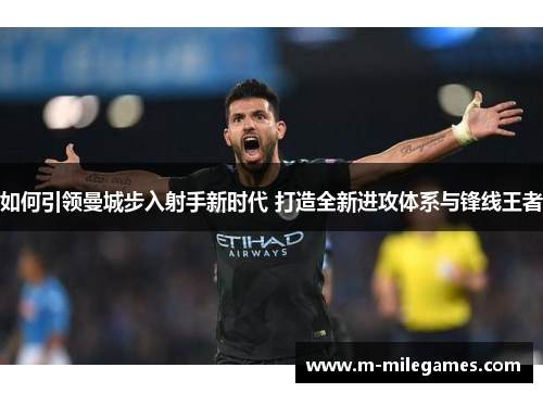 如何引领曼城步入射手新时代 打造全新进攻体系与锋线王者