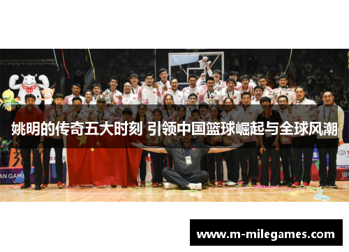 姚明的传奇五大时刻 引领中国篮球崛起与全球风潮